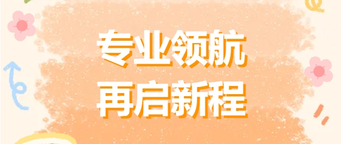 專(zhuān)業(yè)領(lǐng)航 再啟新程